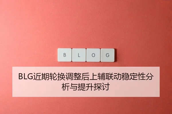 BLG近期轮换调整后上辅联动稳定性分析与提升探讨