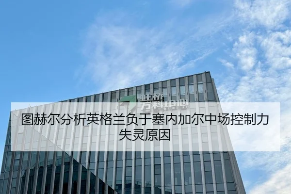 图赫尔分析英格兰负于塞内加尔中场控制力失灵原因