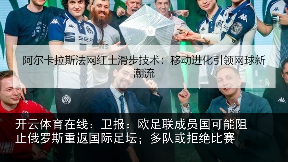 开云体育在线：卫报：欧足联成员国可能阻止俄罗斯重返国际足坛；多队或拒绝比赛