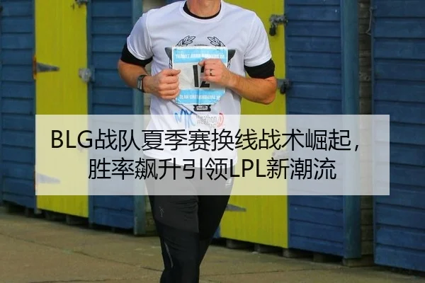 BLG战队夏季赛换线战术崛起，胜率飙升引领LPL新潮流