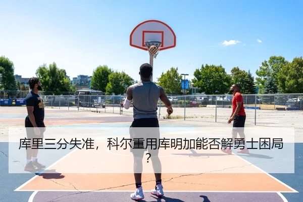 库里三分失准，科尔重用库明加能否解勇士困局？