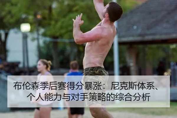 布伦森季后赛得分暴涨：尼克斯体系、个人能力与对手策略的综合分析