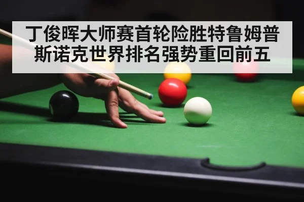 丁俊晖大师赛首轮险胜特鲁姆普 斯诺克世界排名强势重回前五