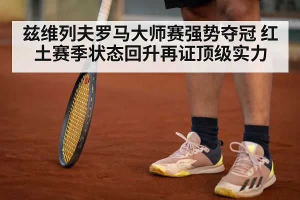 兹维列夫罗马大师赛强势夺冠 红土赛季状态回升再证顶级实力